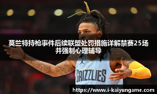 莫兰特持枪事件后续联盟处罚措施详解禁赛25场并强制心理辅导